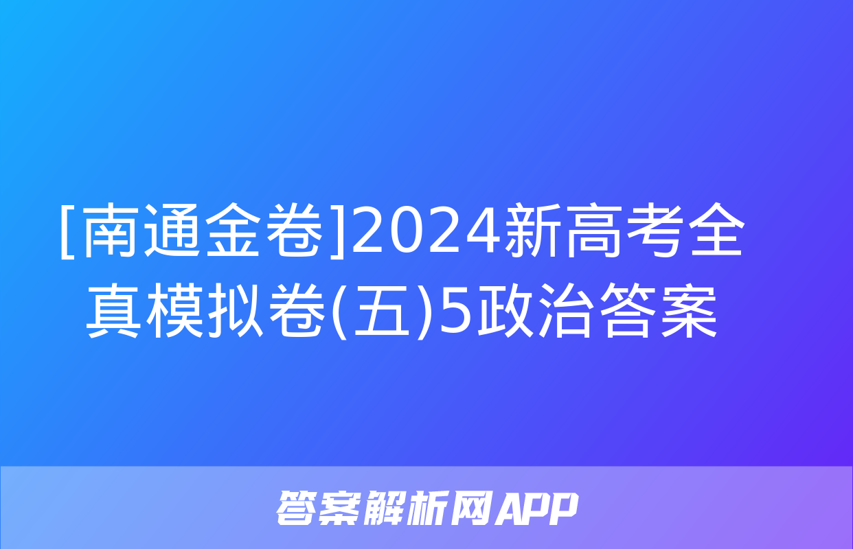 [南通金卷]2024新高考全真模拟卷(五)5政治答案