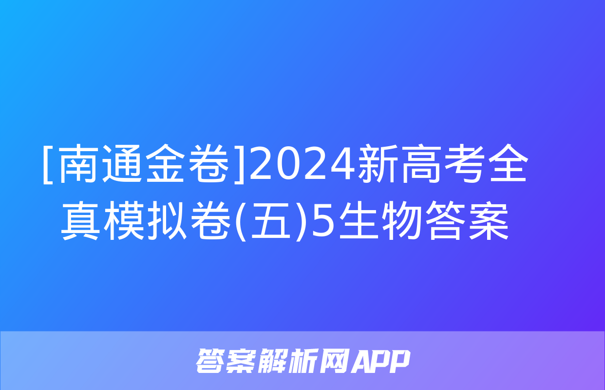 [南通金卷]2024新高考全真模拟卷(五)5生物答案