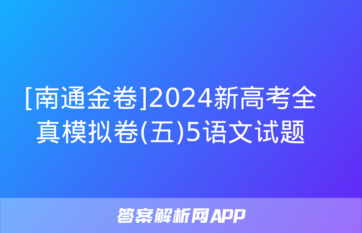 [南通金卷]2024新高考全真模拟卷(五)5语文试题