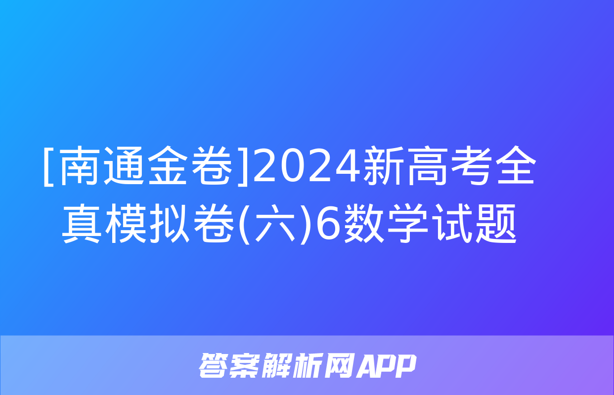 [南通金卷]2024新高考全真模拟卷(六)6数学试题