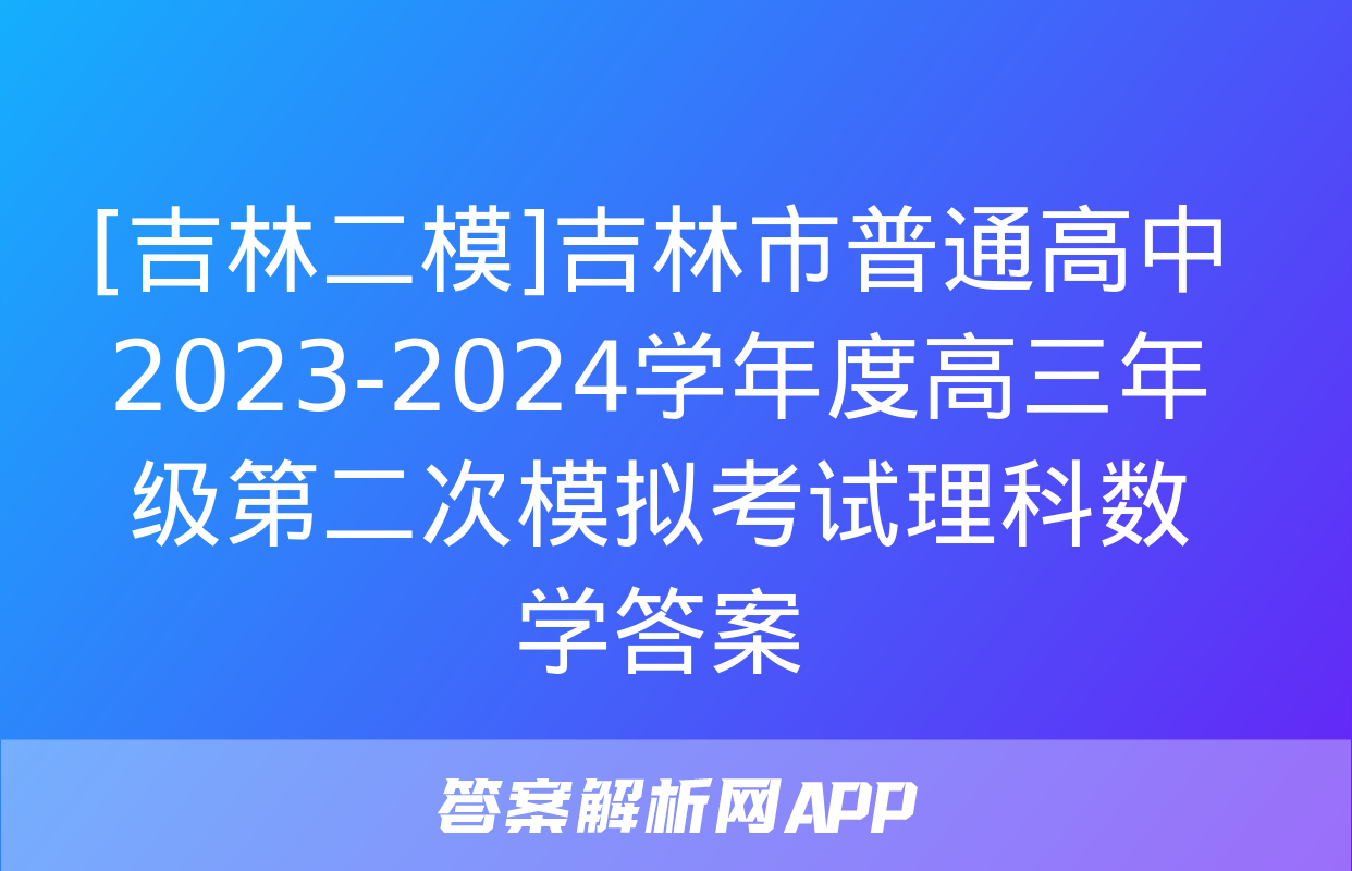 [吉林二模]吉林市普通高中2023-2024学年度高三年级第二次模拟考试理科数学答案