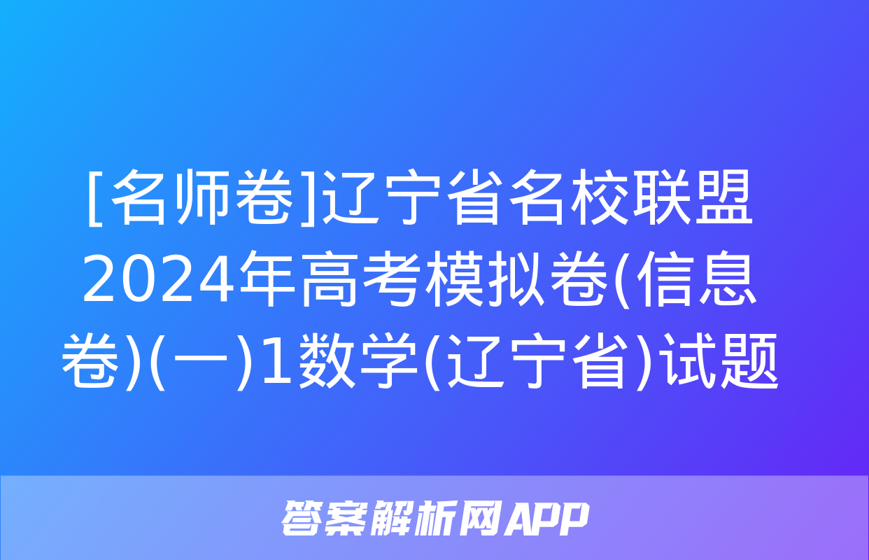 [名师卷]辽宁省名校联盟2024年高考模拟卷(信息卷)(一)1数学(辽宁省)试题