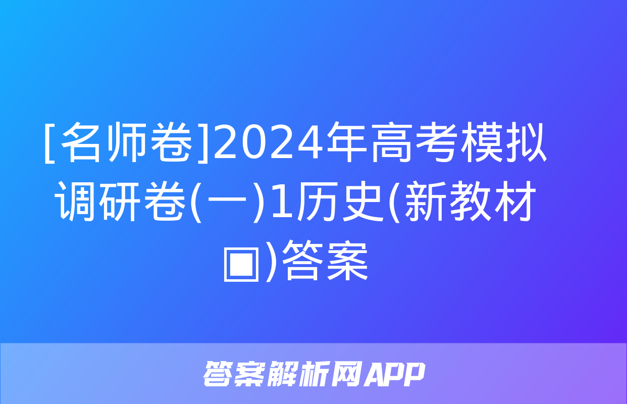 [名师卷]2024年高考模拟调研卷(一)1历史(新教材▣)答案