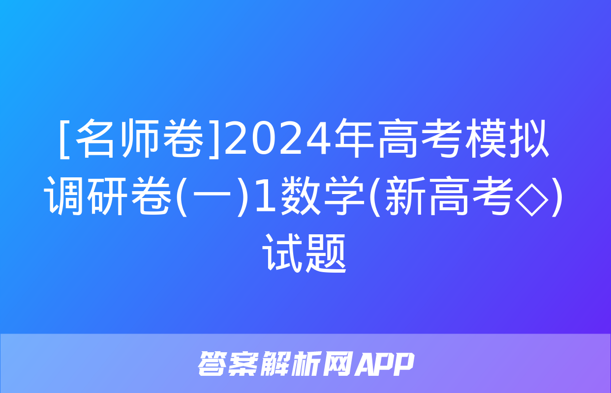 [名师卷]2024年高考模拟调研卷(一)1数学(新高考◇)试题