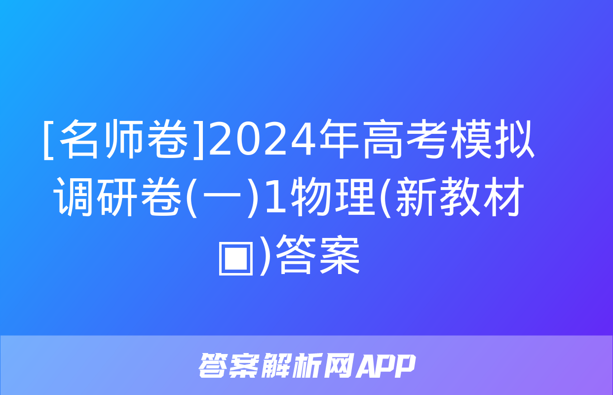 [名师卷]2024年高考模拟调研卷(一)1物理(新教材▣)答案