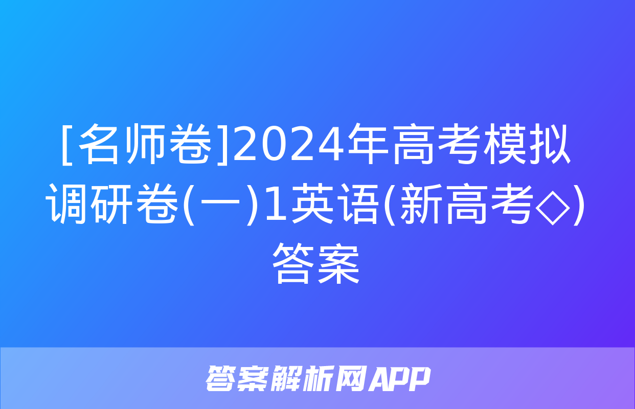 [名师卷]2024年高考模拟调研卷(一)1英语(新高考◇)答案