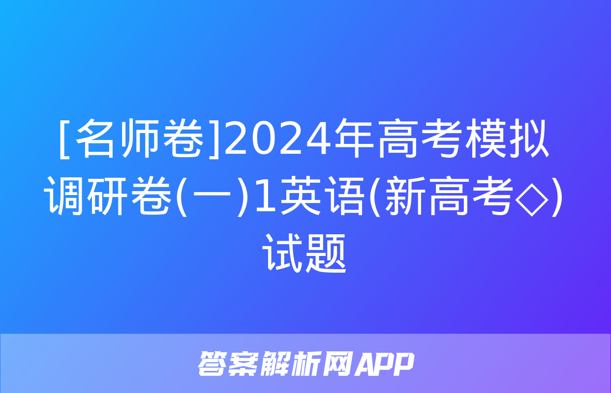 [名师卷]2024年高考模拟调研卷(一)1英语(新高考◇)试题