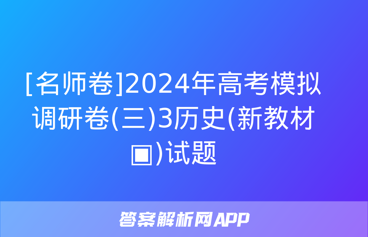 [名师卷]2024年高考模拟调研卷(三)3历史(新教材▣)试题