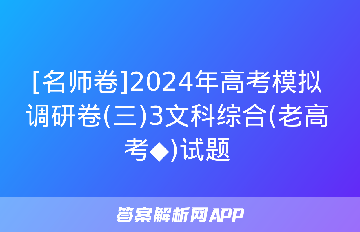 [名师卷]2024年高考模拟调研卷(三)3文科综合(老高考◆)试题