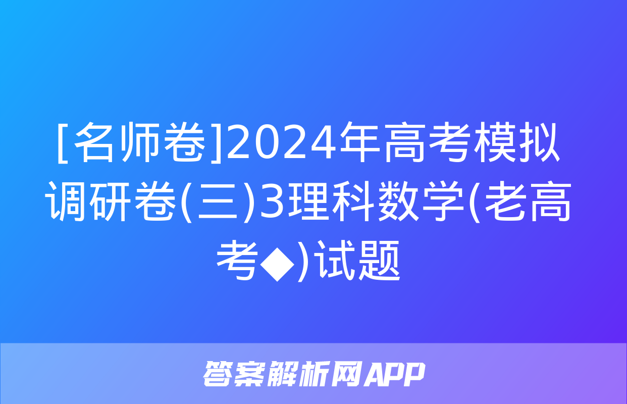 [名师卷]2024年高考模拟调研卷(三)3理科数学(老高考◆)试题