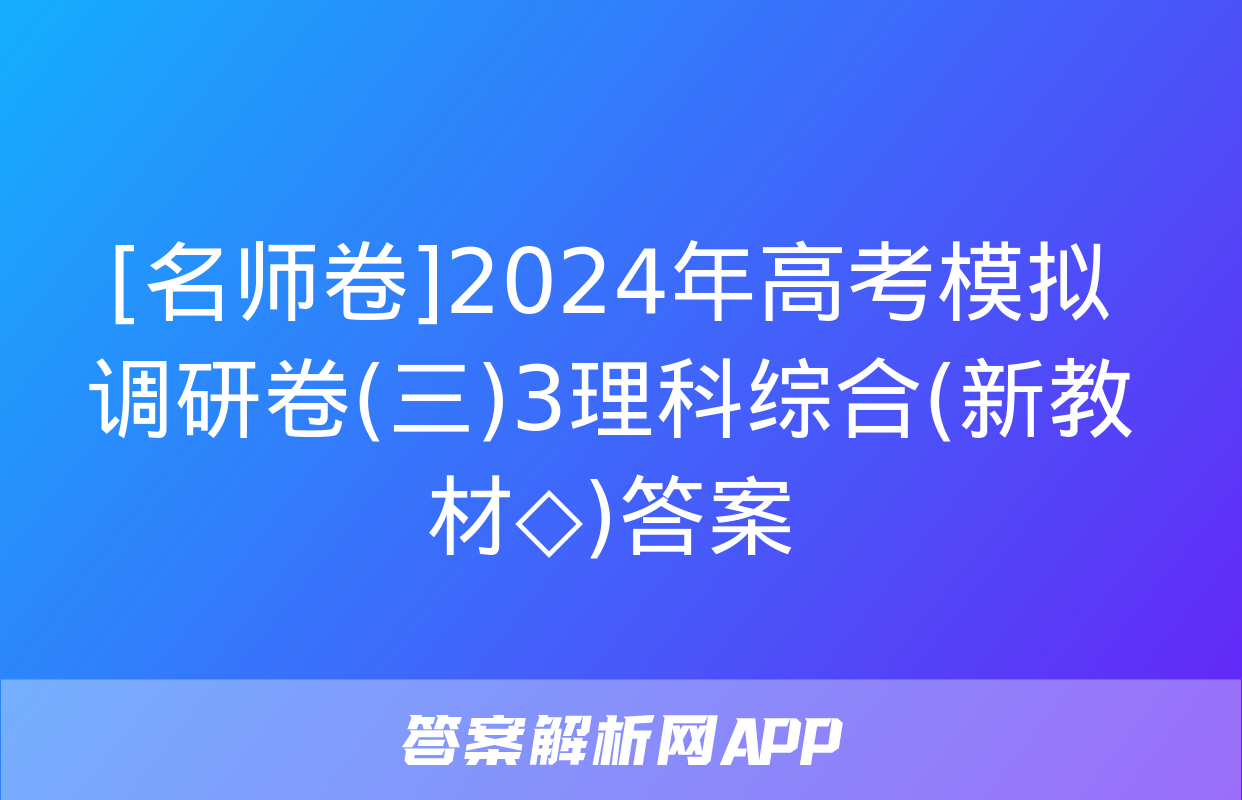 [名师卷]2024年高考模拟调研卷(三)3理科综合(新教材◇)答案