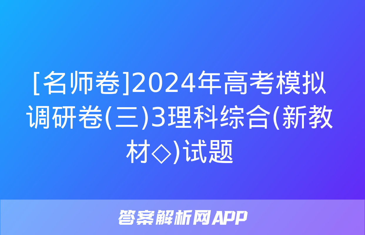 [名师卷]2024年高考模拟调研卷(三)3理科综合(新教材◇)试题