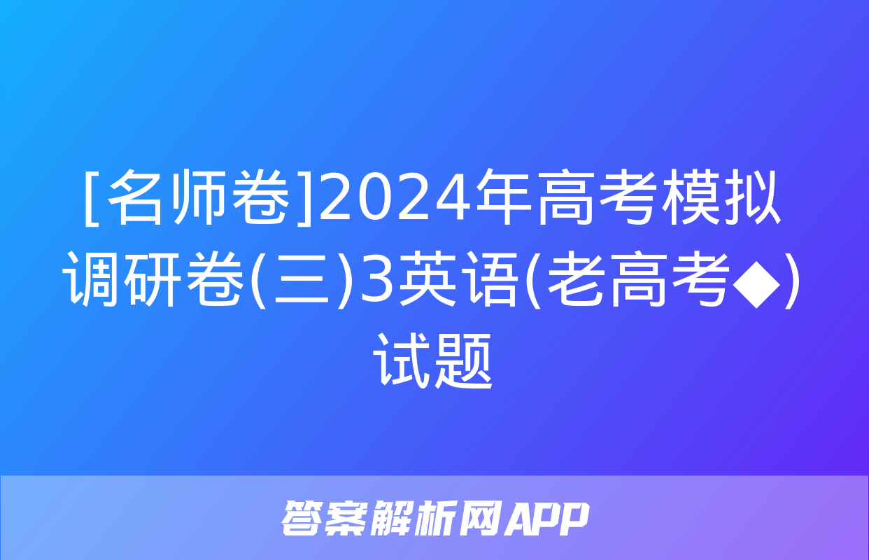 [名师卷]2024年高考模拟调研卷(三)3英语(老高考◆)试题