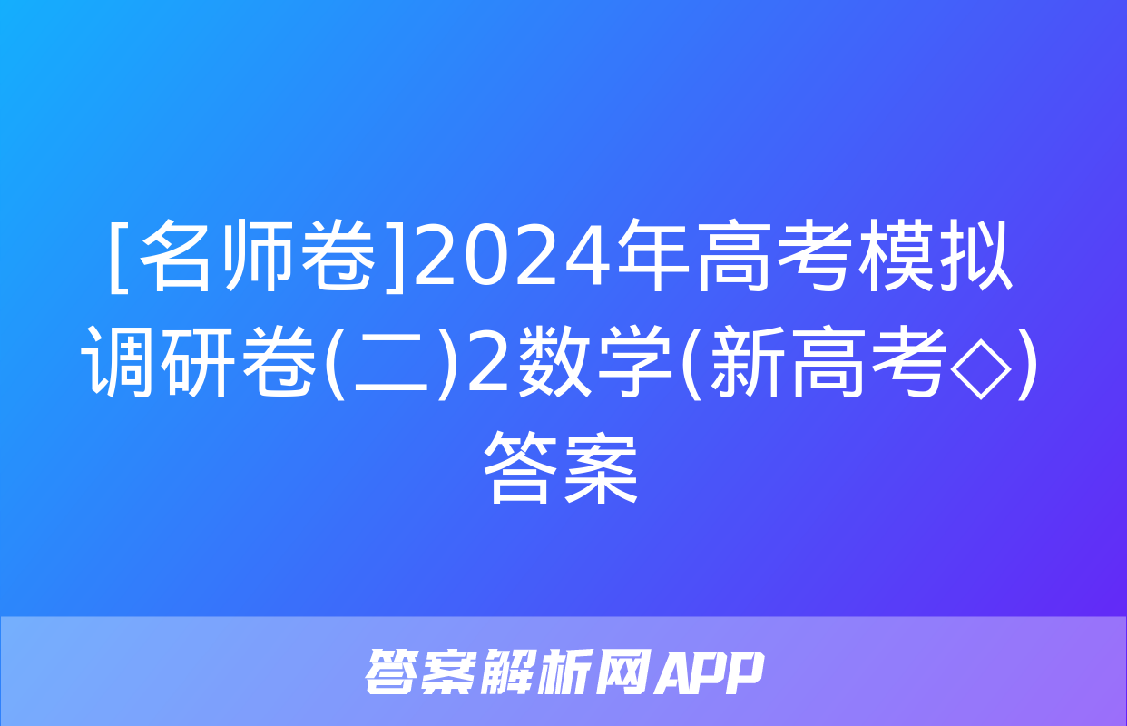 [名师卷]2024年高考模拟调研卷(二)2数学(新高考◇)答案