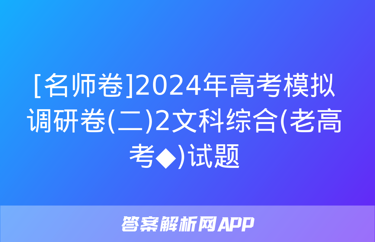 [名师卷]2024年高考模拟调研卷(二)2文科综合(老高考◆)试题