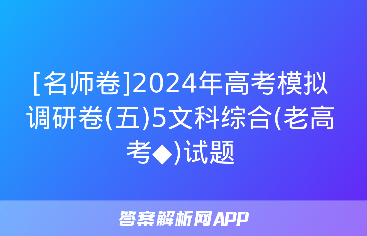 [名师卷]2024年高考模拟调研卷(五)5文科综合(老高考◆)试题