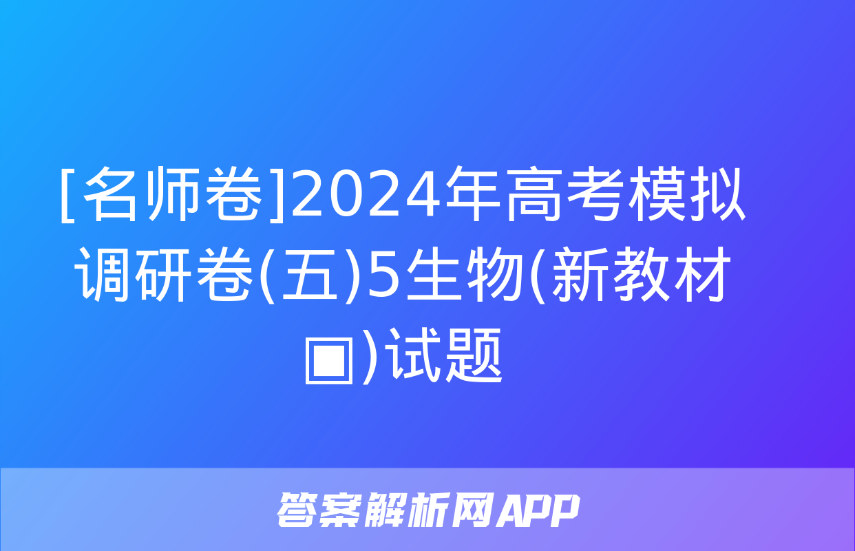 [名师卷]2024年高考模拟调研卷(五)5生物(新教材▣)试题