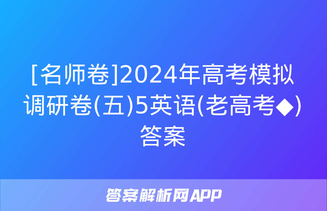 [名师卷]2024年高考模拟调研卷(五)5英语(老高考◆)答案