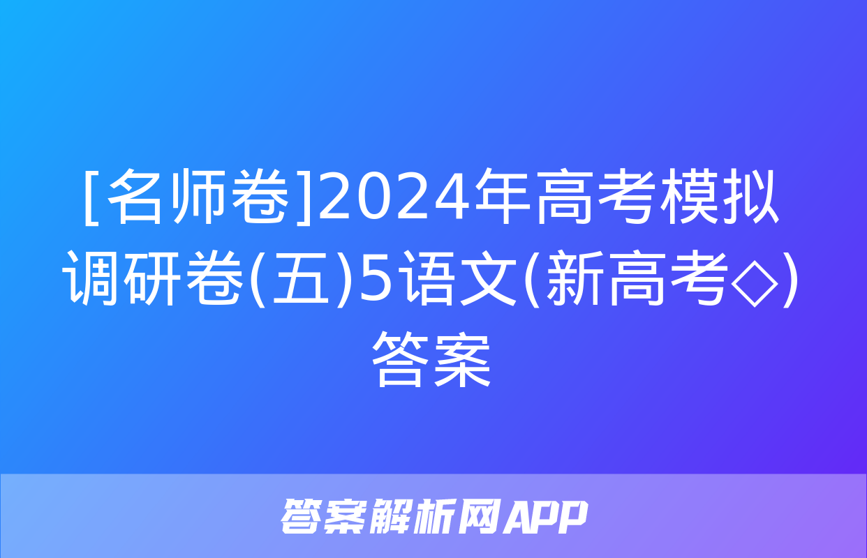 [名师卷]2024年高考模拟调研卷(五)5语文(新高考◇)答案