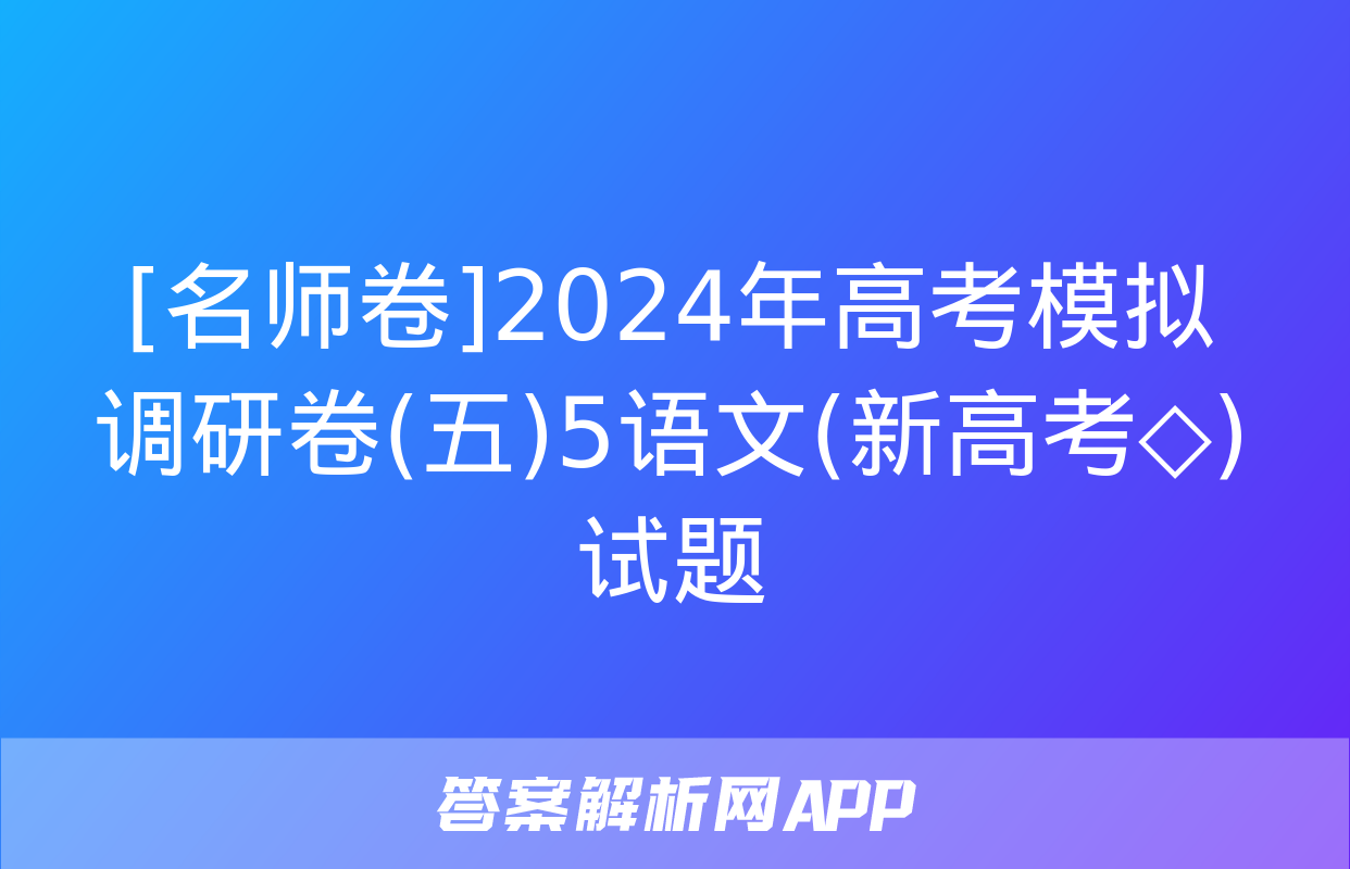 [名师卷]2024年高考模拟调研卷(五)5语文(新高考◇)试题