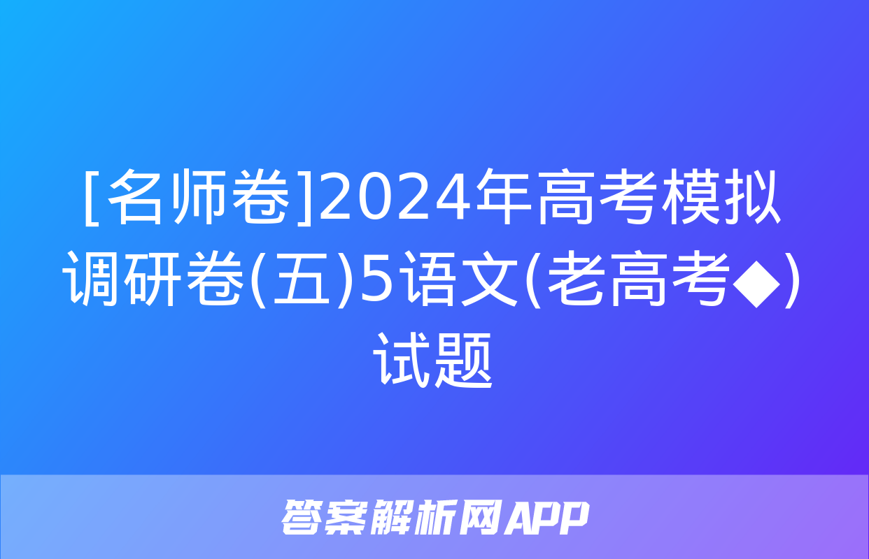 [名师卷]2024年高考模拟调研卷(五)5语文(老高考◆)试题