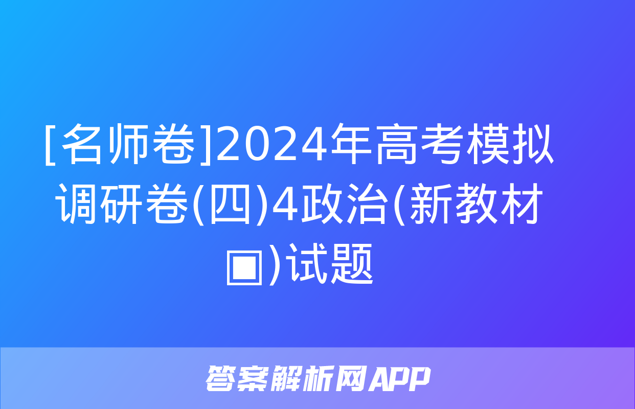 [名师卷]2024年高考模拟调研卷(四)4政治(新教材▣)试题