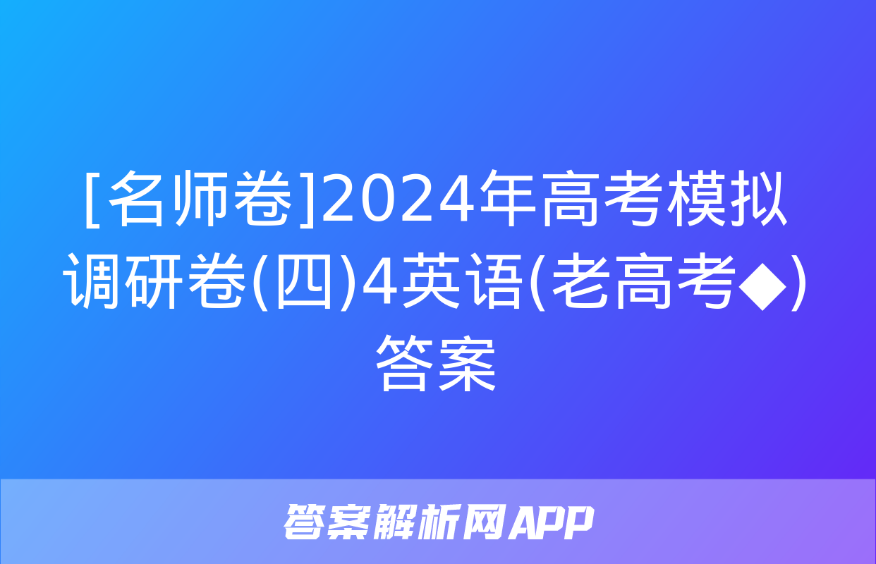 [名师卷]2024年高考模拟调研卷(四)4英语(老高考◆)答案