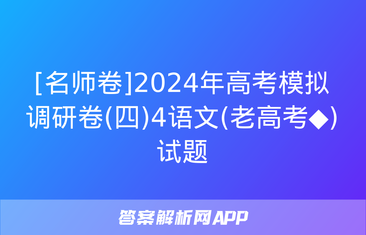 [名师卷]2024年高考模拟调研卷(四)4语文(老高考◆)试题