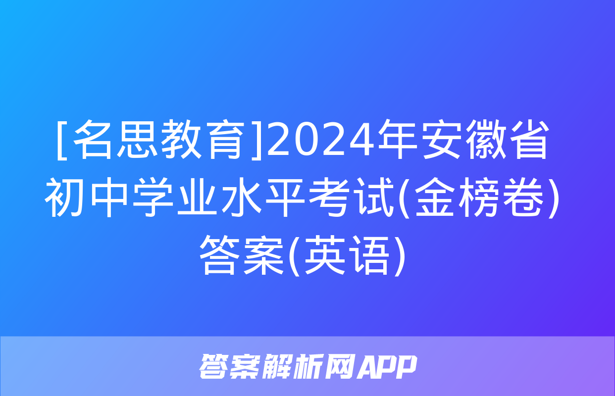 [名思教育]2024年安徽省初中学业水平考试(金榜卷)答案(英语)