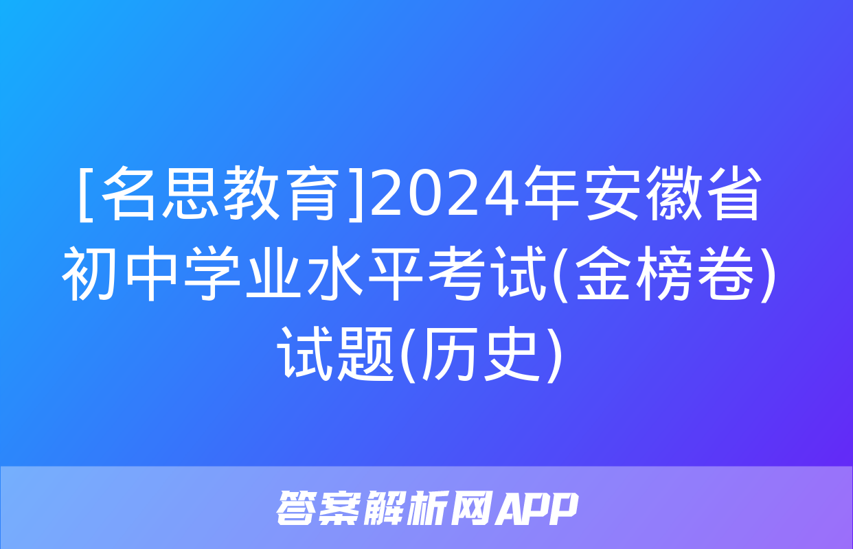 [名思教育]2024年安徽省初中学业水平考试(金榜卷)试题(历史)