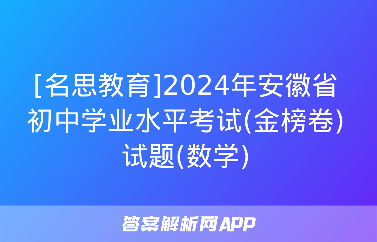 [名思教育]2024年安徽省初中学业水平考试(金榜卷)试题(数学)