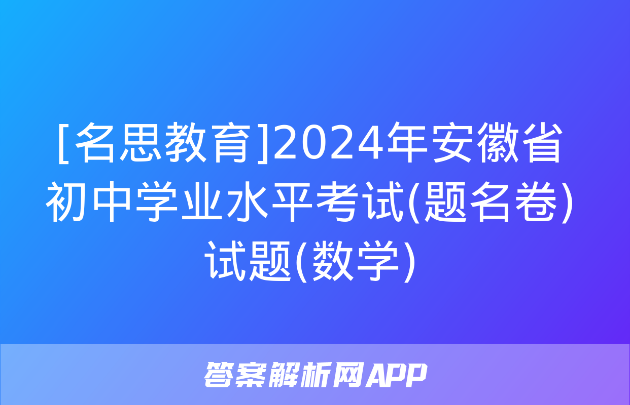 [名思教育]2024年安徽省初中学业水平考试(题名卷)试题(数学)