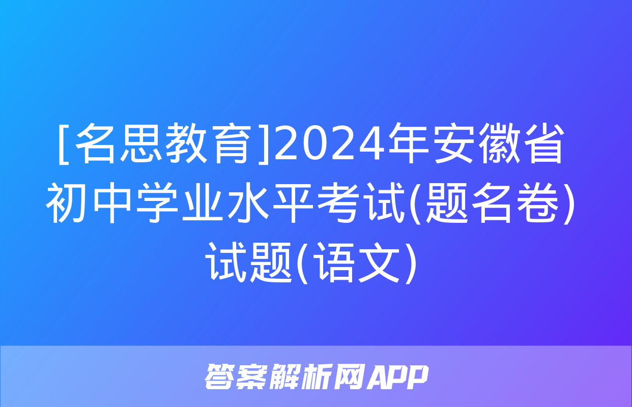 [名思教育]2024年安徽省初中学业水平考试(题名卷)试题(语文)