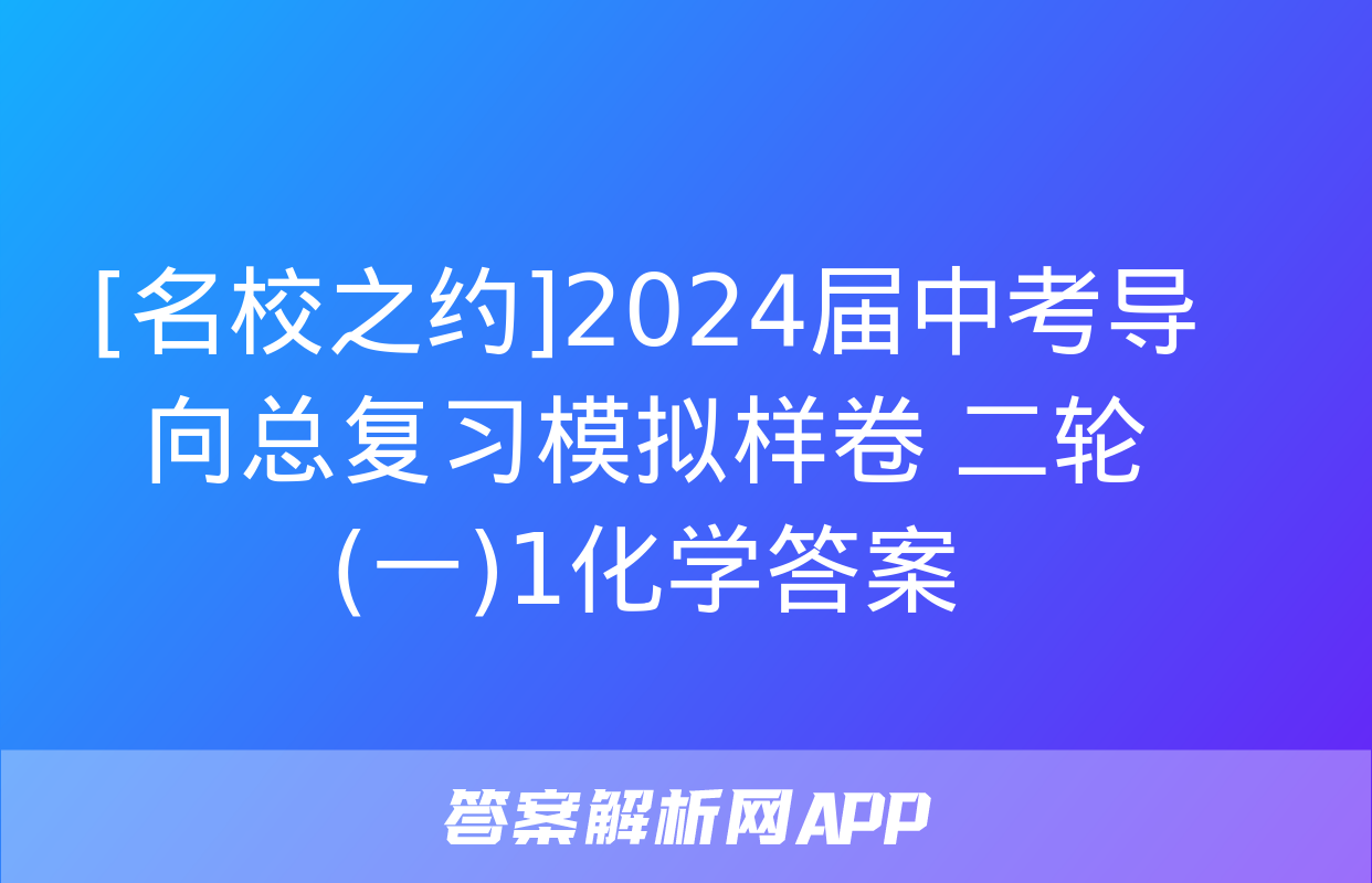 [名校之约]2024届中考导向总复习模拟样卷 二轮(一)1化学答案