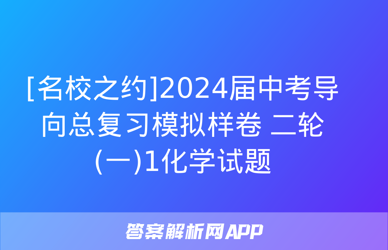 [名校之约]2024届中考导向总复习模拟样卷 二轮(一)1化学试题