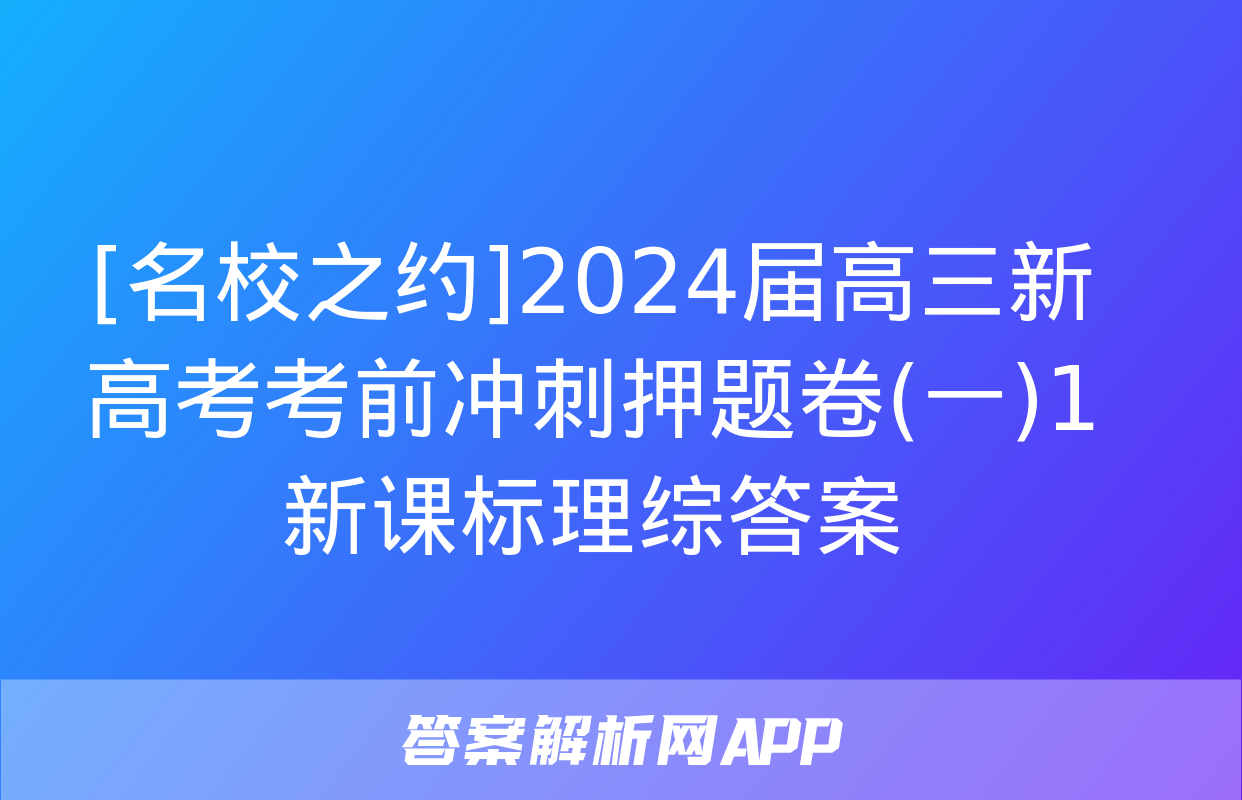 [名校之约]2024届高三新高考考前冲刺押题卷(一)1新课标理综答案