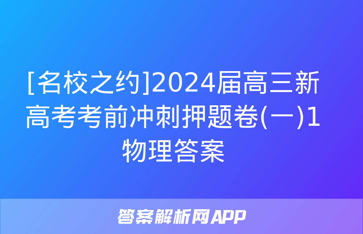 [名校之约]2024届高三新高考考前冲刺押题卷(一)1物理答案