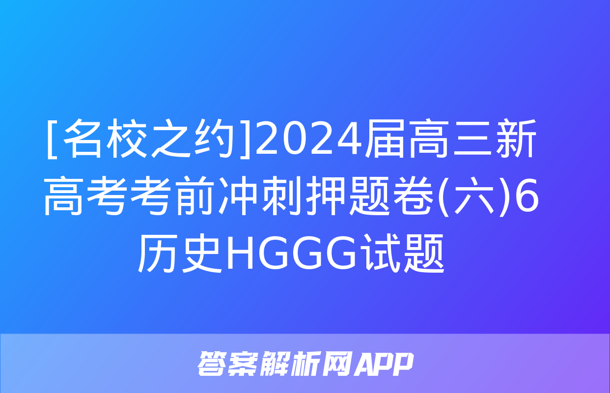 [名校之约]2024届高三新高考考前冲刺押题卷(六)6历史HGGG试题