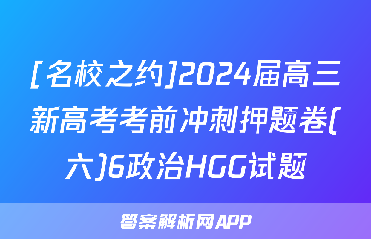 [名校之约]2024届高三新高考考前冲刺押题卷(六)6政治HGG试题