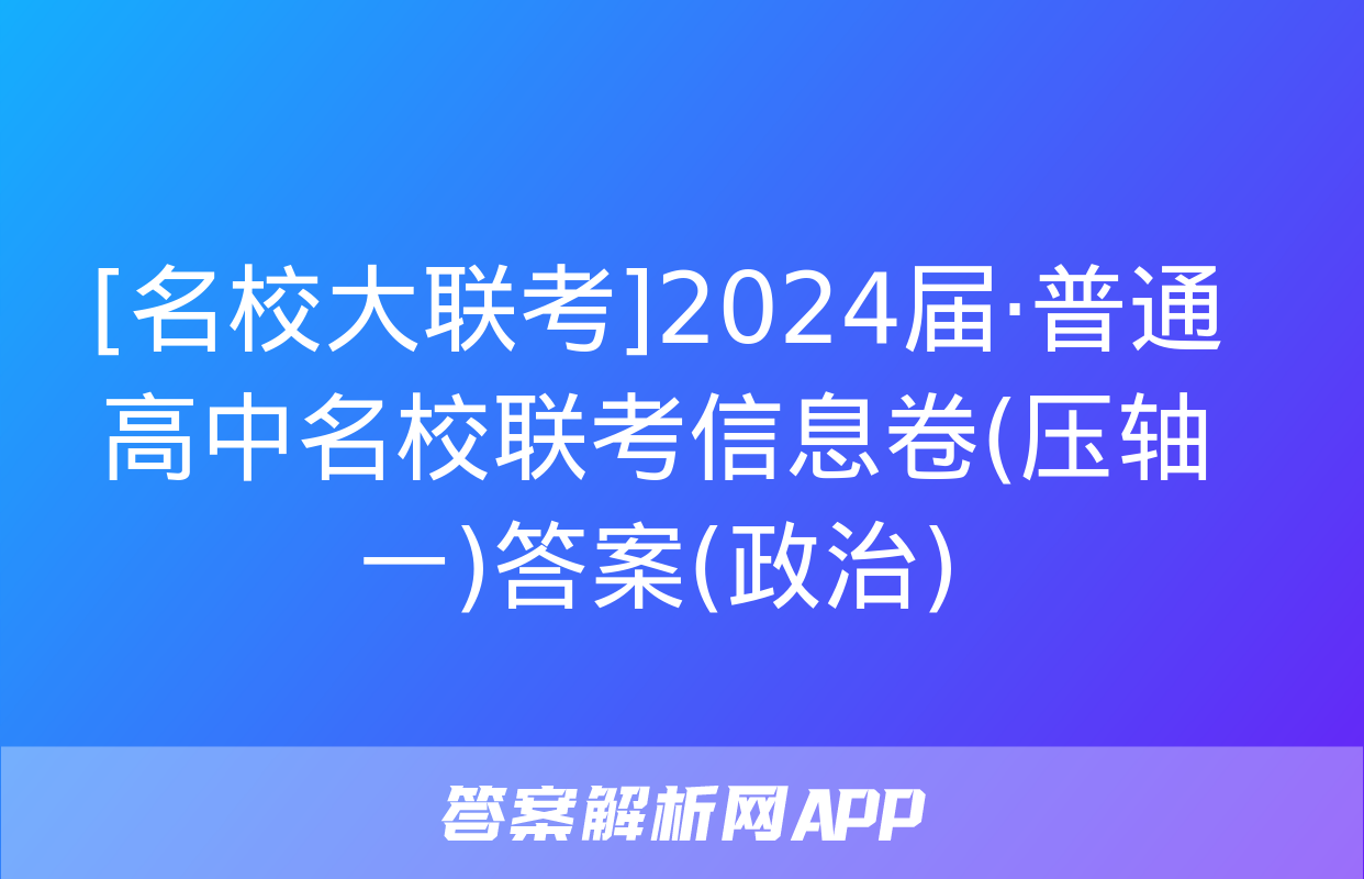 [名校大联考]2024届·普通高中名校联考信息卷(压轴一)答案(政治)