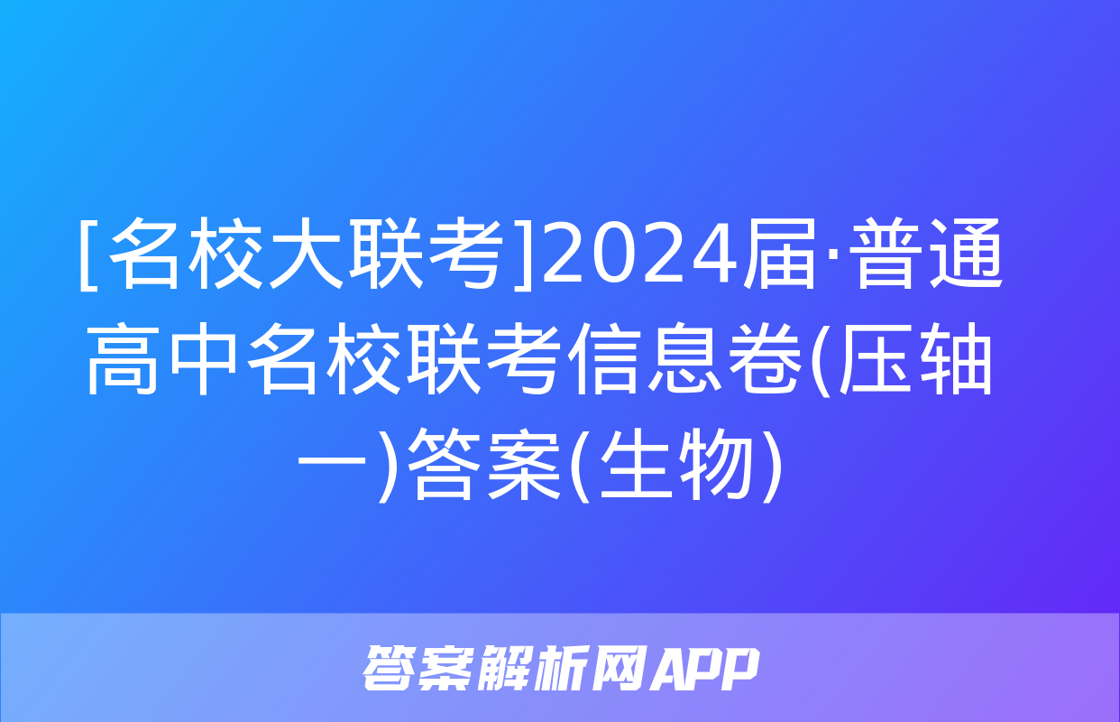 [名校大联考]2024届·普通高中名校联考信息卷(压轴一)答案(生物)