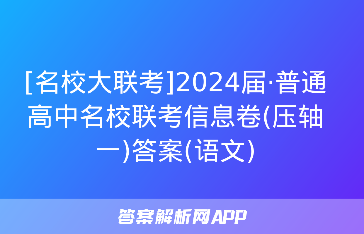 [名校大联考]2024届·普通高中名校联考信息卷(压轴一)答案(语文)