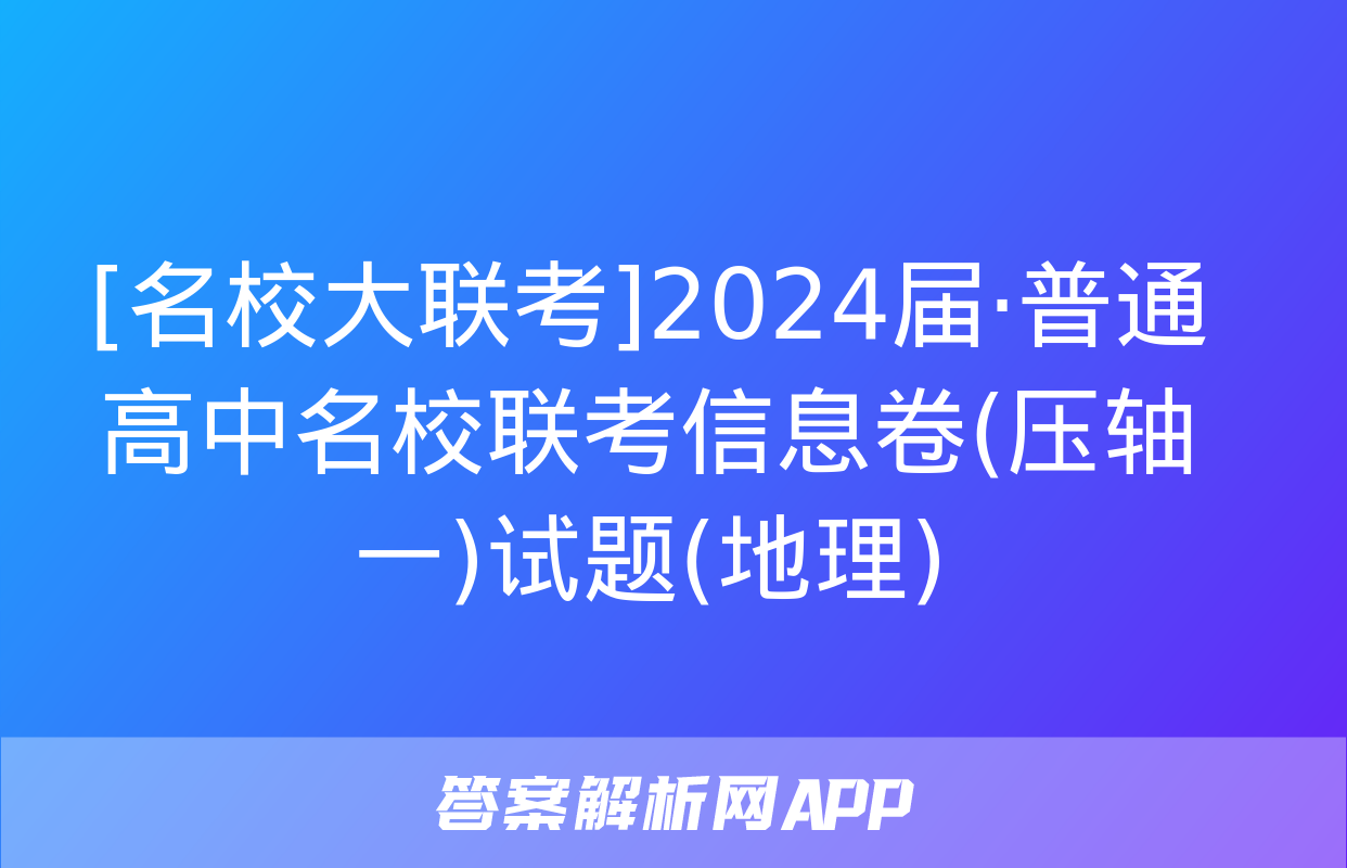 [名校大联考]2024届·普通高中名校联考信息卷(压轴一)试题(地理)