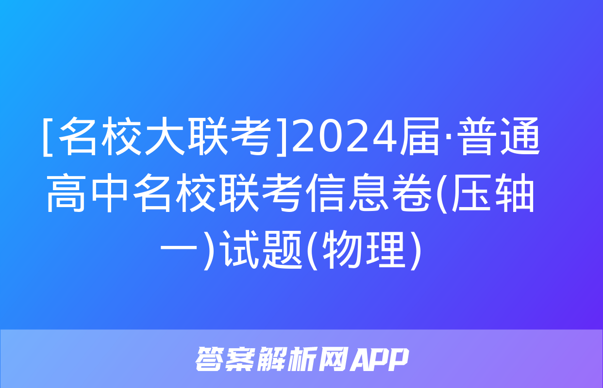 [名校大联考]2024届·普通高中名校联考信息卷(压轴一)试题(物理)