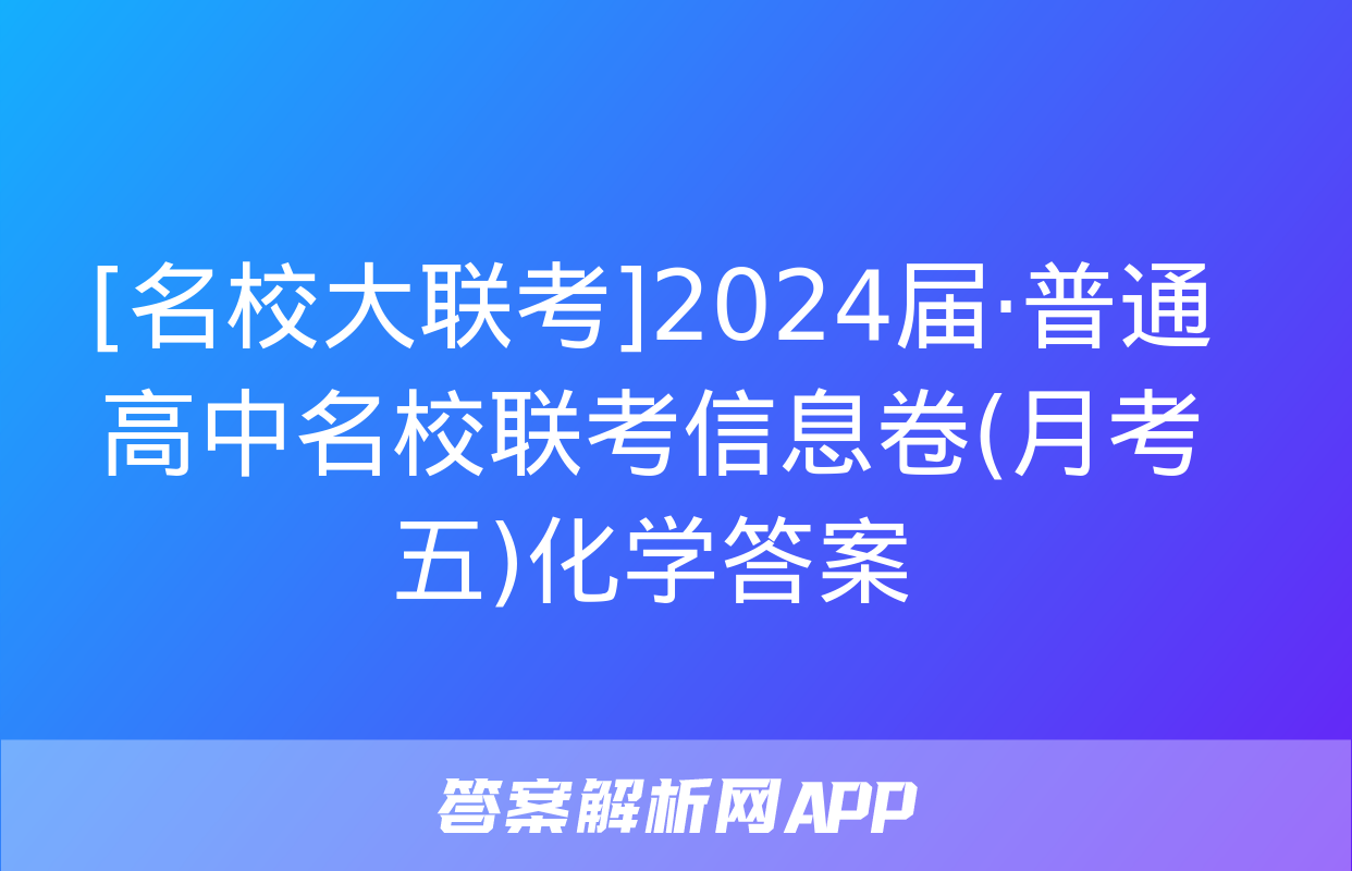 [名校大联考]2024届·普通高中名校联考信息卷(月考五)化学答案