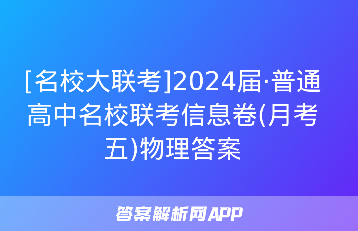 [名校大联考]2024届·普通高中名校联考信息卷(月考五)物理答案