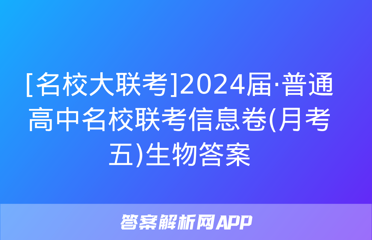 [名校大联考]2024届·普通高中名校联考信息卷(月考五)生物答案