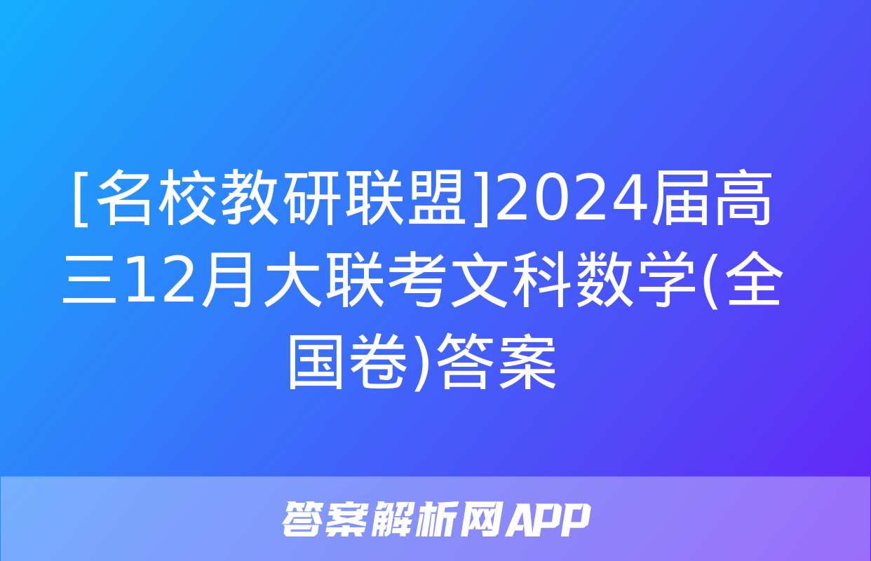 [名校教研联盟]2024届高三12月大联考文科数学(全国卷)答案