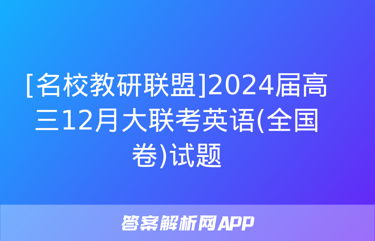 [名校教研联盟]2024届高三12月大联考英语(全国卷)试题