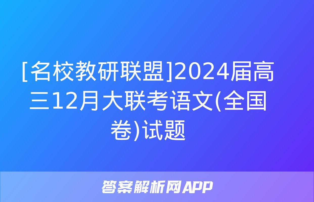 [名校教研联盟]2024届高三12月大联考语文(全国卷)试题